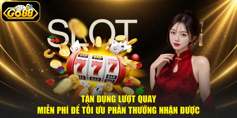 Tận dụng lượt quay miễn phí để tối ưu phần thưởng nhận được